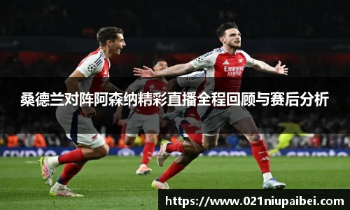 桑德兰对阵阿森纳精彩直播全程回顾与赛后分析