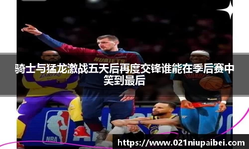 骑士与猛龙激战五天后再度交锋谁能在季后赛中笑到最后